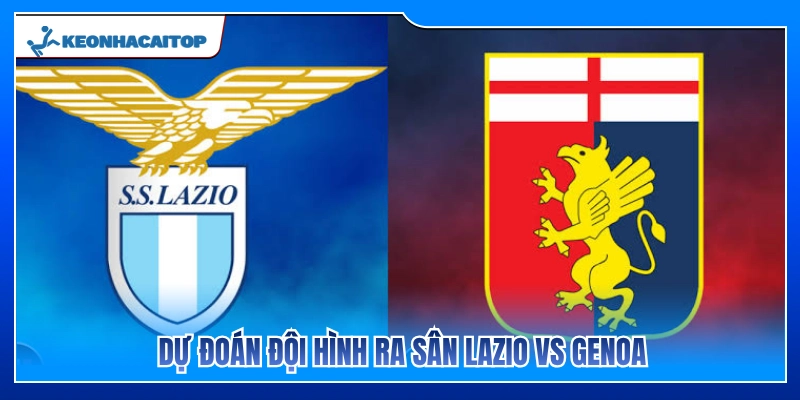 Sơ đồ chiến thuật và 11 cái tên đá chính Lazio vs Genoa 